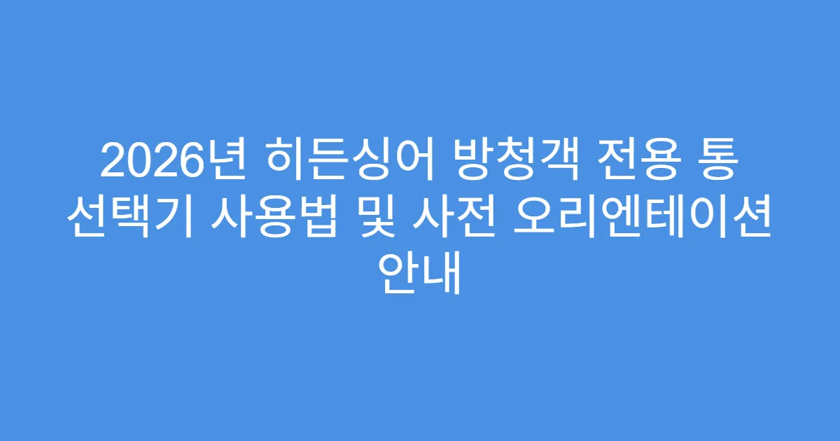 2026년 히든싱어 방청객 전용 통 선택기 사용법 및 사전 오리엔테이션 안내