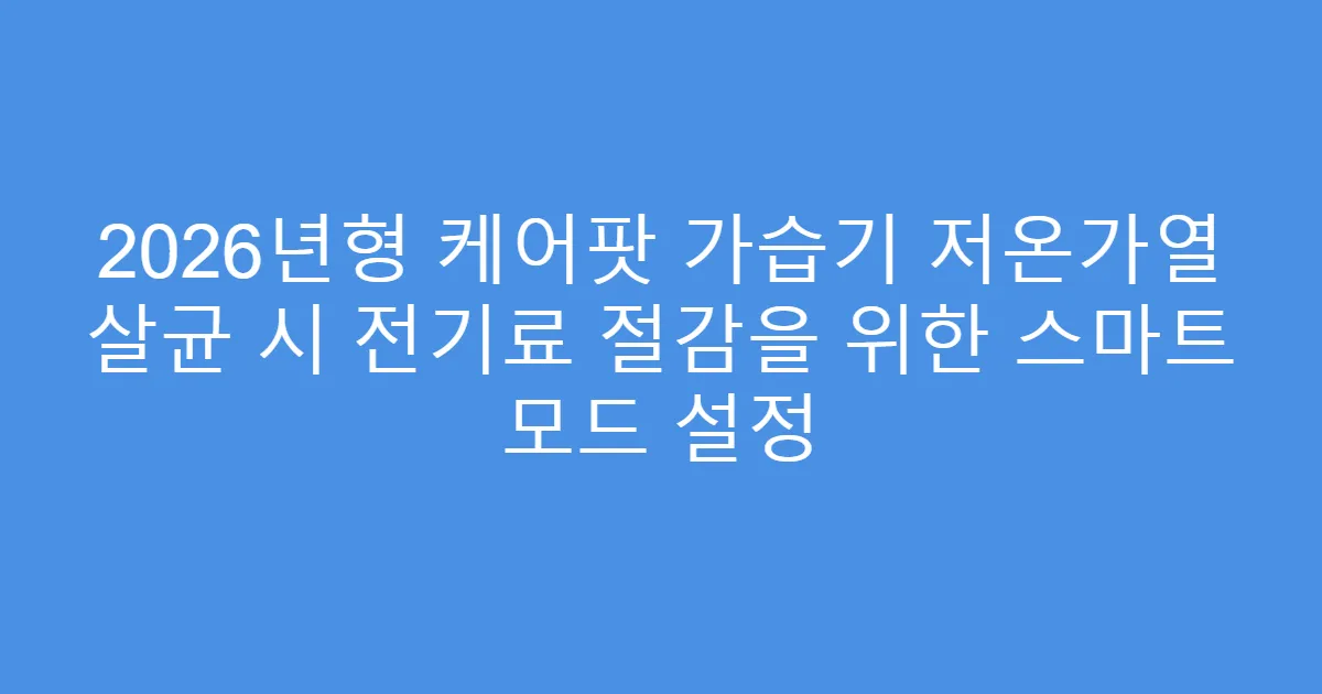2026년형 케어팟 가습기 저온가열 살균 시 전기료 절감을 위한 스마트 모드 설정