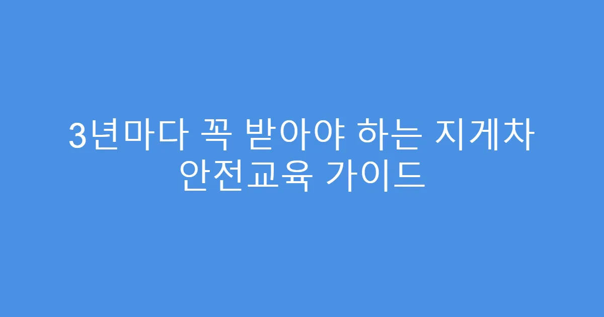 3년마다 꼭 받아야 하는 지게차 안전교육 가이드