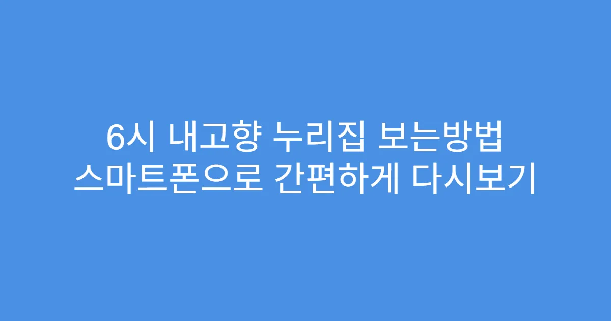 6시 내고향 누리집 보는방법 스마트폰으로 간편하게 다시보기