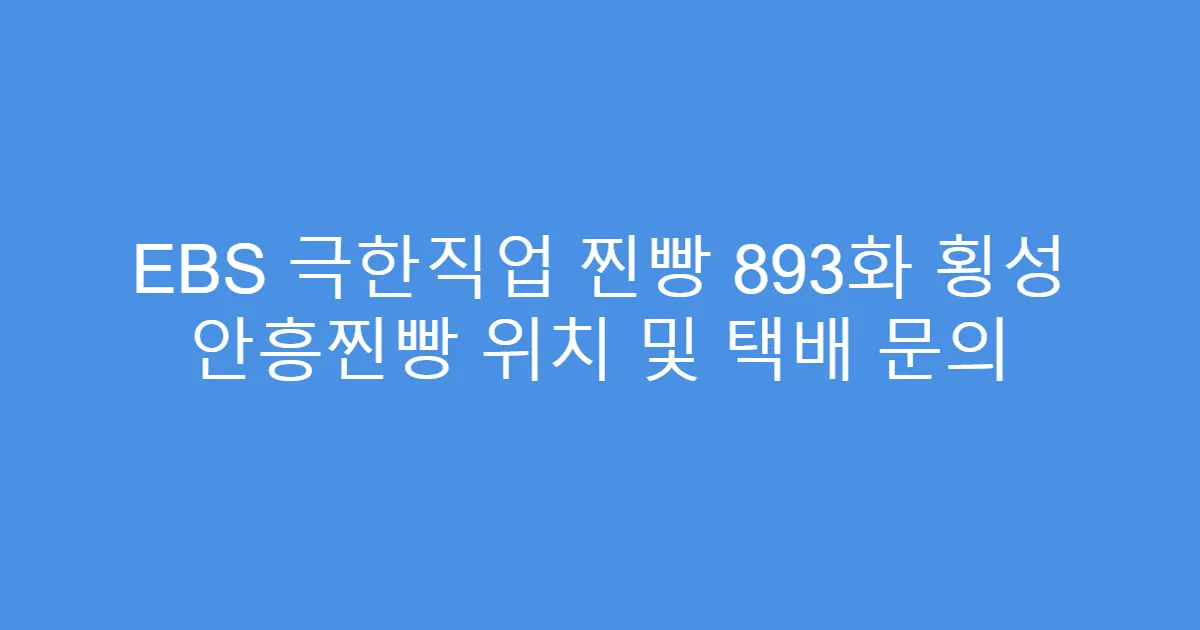 EBS 극한직업 찐빵 893화 횡성 안흥찐빵 위치 및 택배 문의