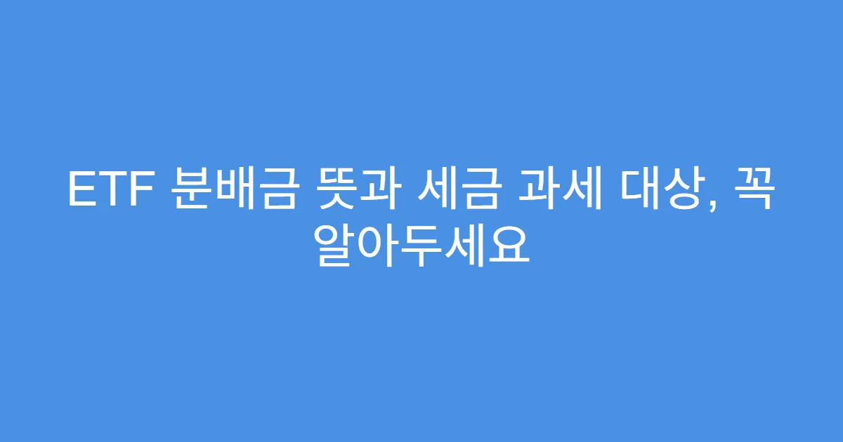 ETF 분배금 뜻과 세금 과세 대상, 꼭 알아두세요
