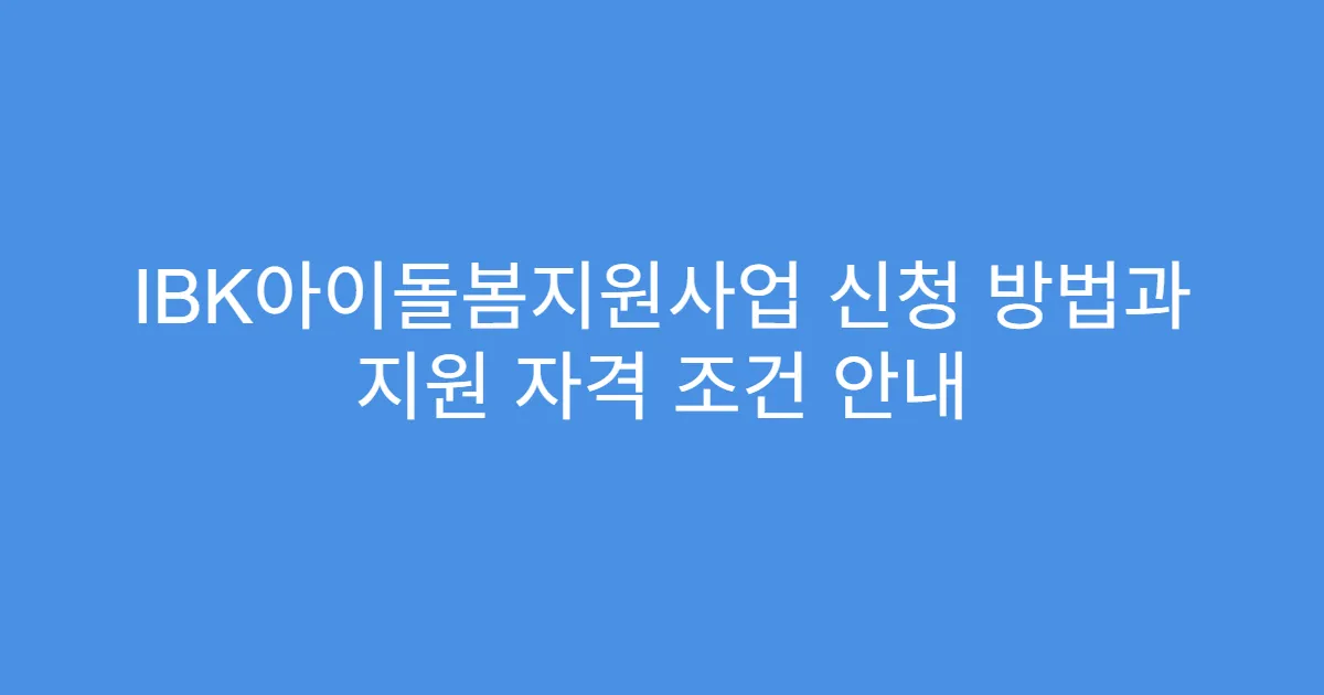 IBK아이돌봄지원사업 신청 방법과 지원 자격 조건 안내