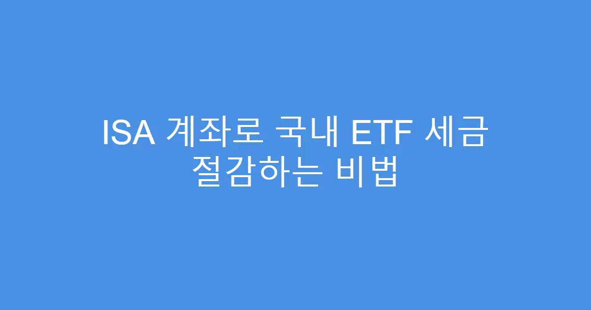 ISA 계좌로 국내 ETF 세금 절감하는 비법