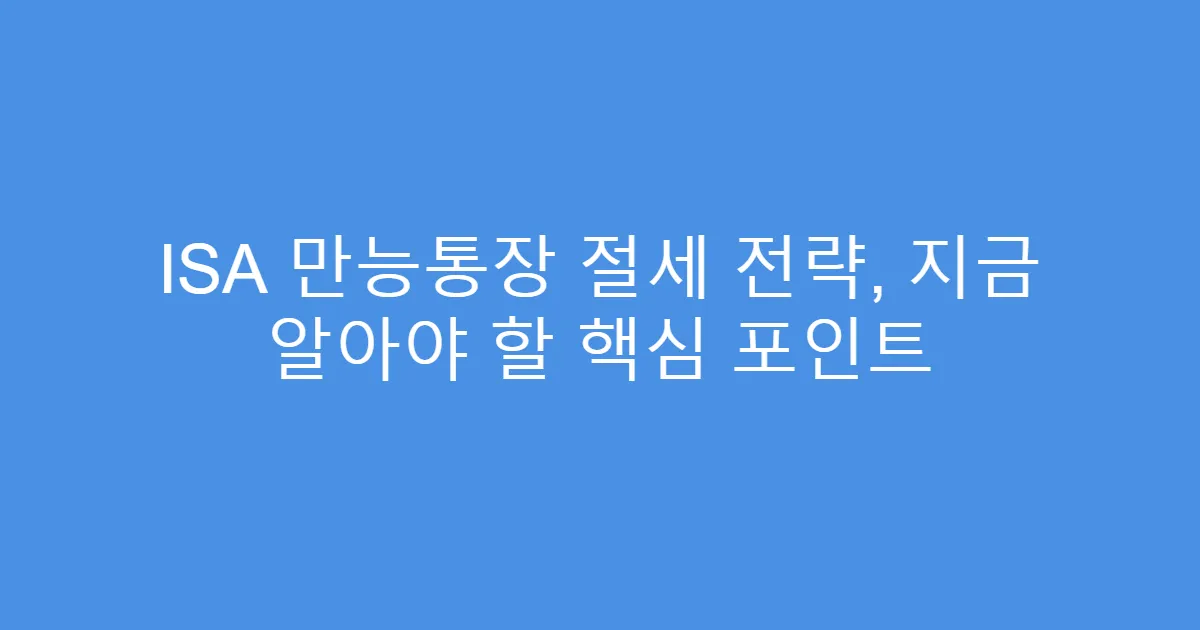 ISA 만능통장 절세 전략, 지금 알아야 할 핵심 포인트