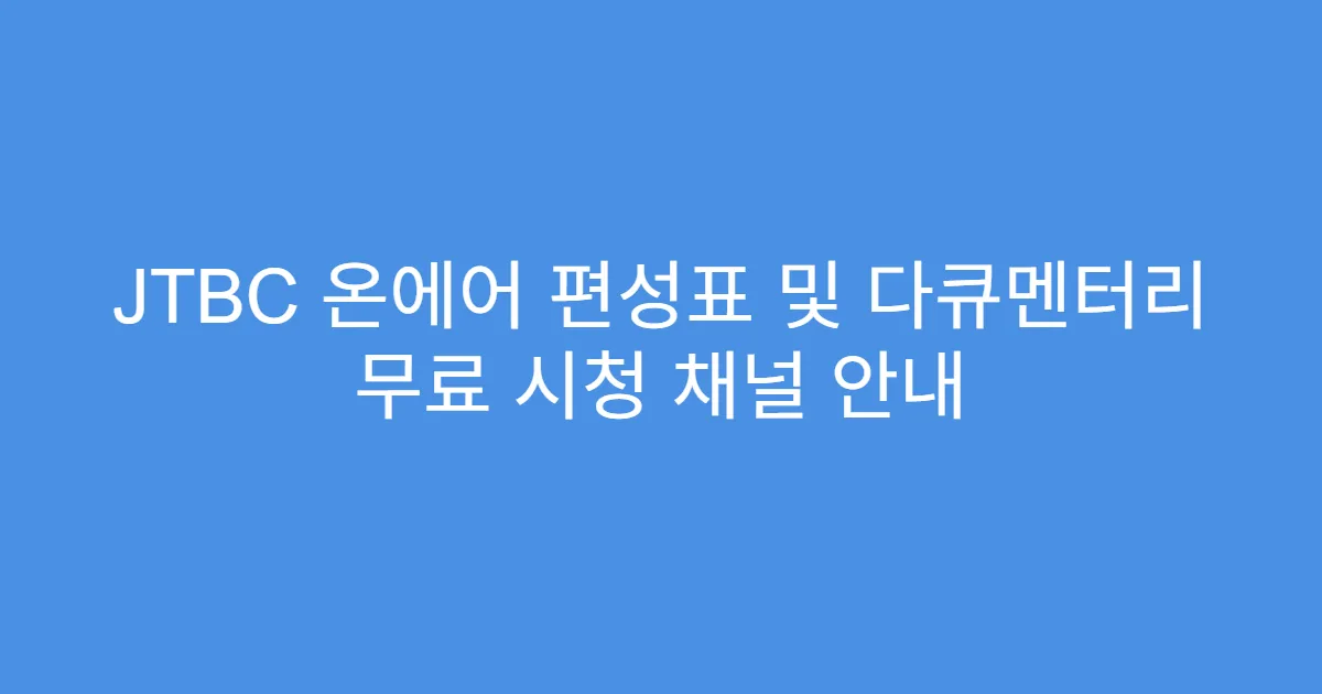 JTBC 온에어 편성표 및 다큐멘터리 무료 시청 채널 안내