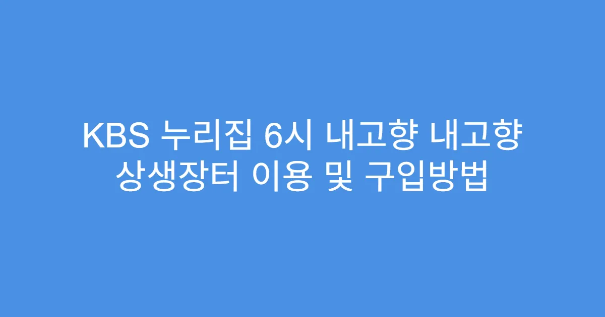KBS 누리집 6시 내고향 내고향 상생장터 이용 및 구입방법