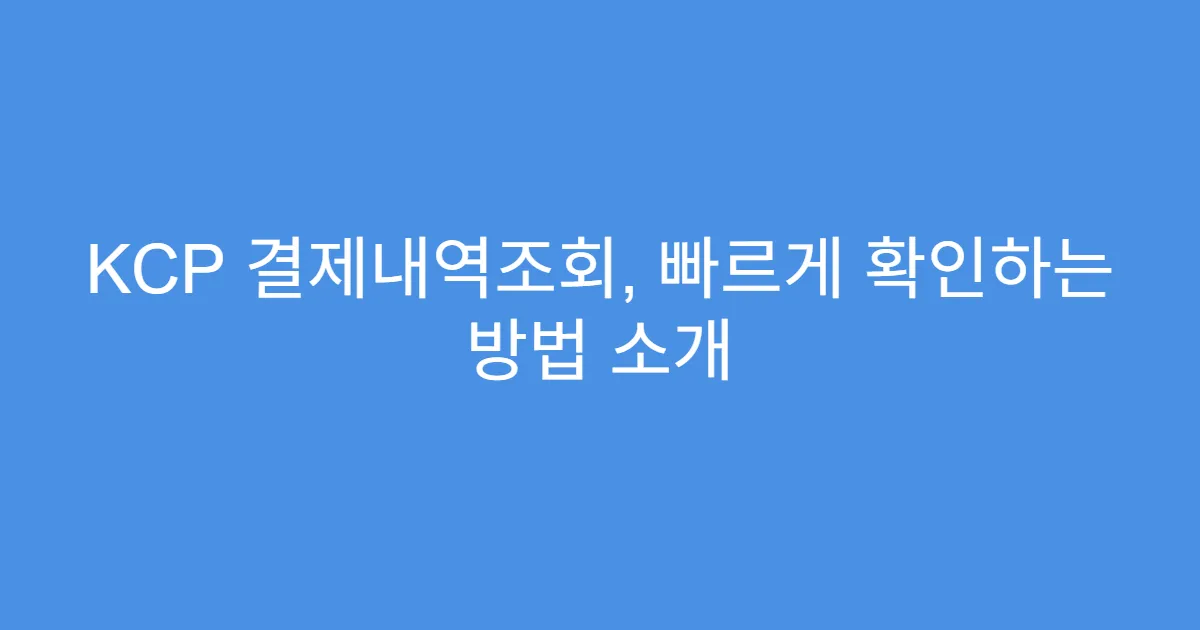 KCP 결제내역조회, 빠르게 확인하는 방법 소개