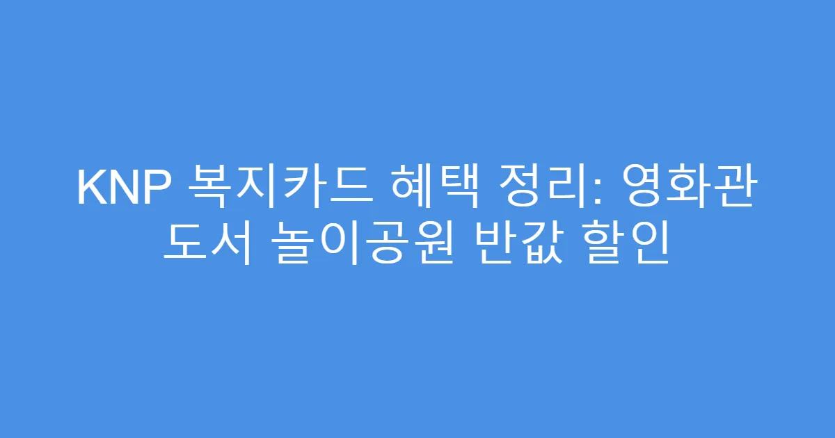 KNP 복지카드 혜택 정리: 영화관 도서 놀이공원 반값 할인