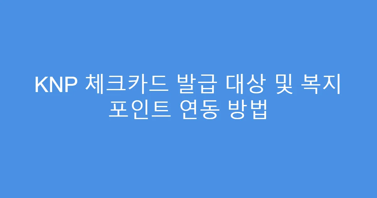 KNP 체크카드 발급 대상 및 복지 포인트 연동 방법