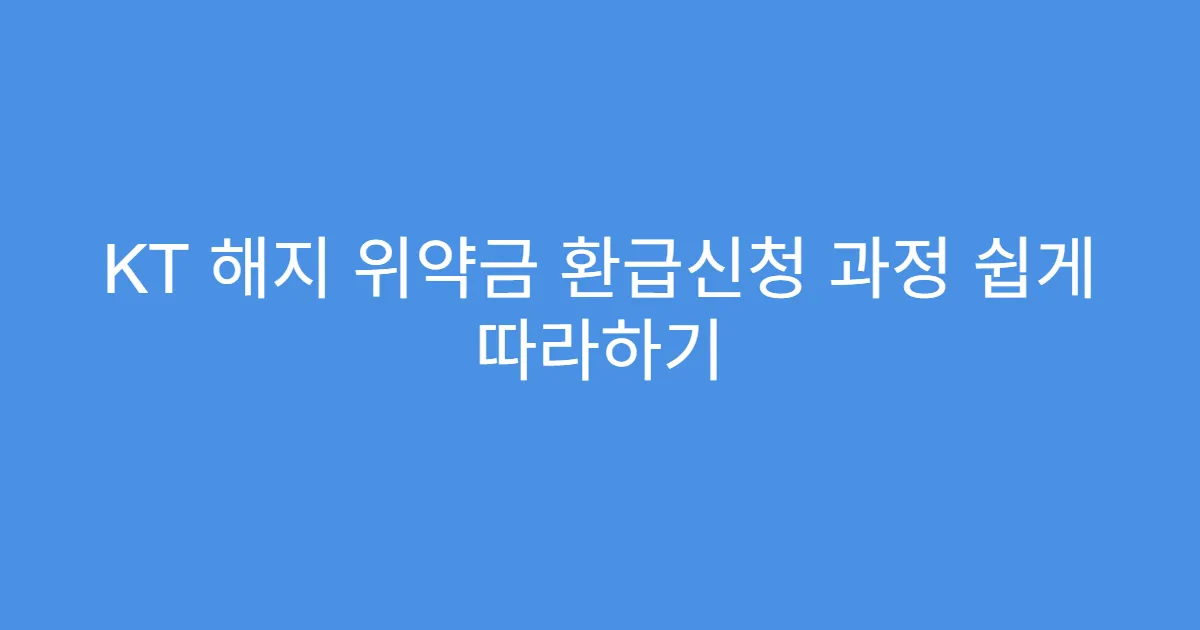 KT 해지 위약금 환급신청 과정 쉽게 따라하기