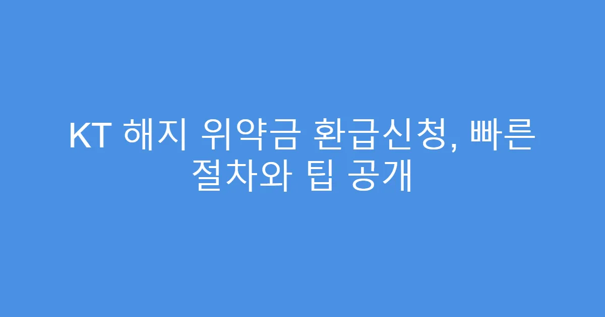 KT 해지 위약금 환급신청, 빠른 절차와 팁 공개