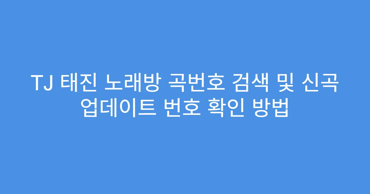 TJ 태진 노래방 곡번호 검색 및 신곡 업데이트 번호 확인 방법