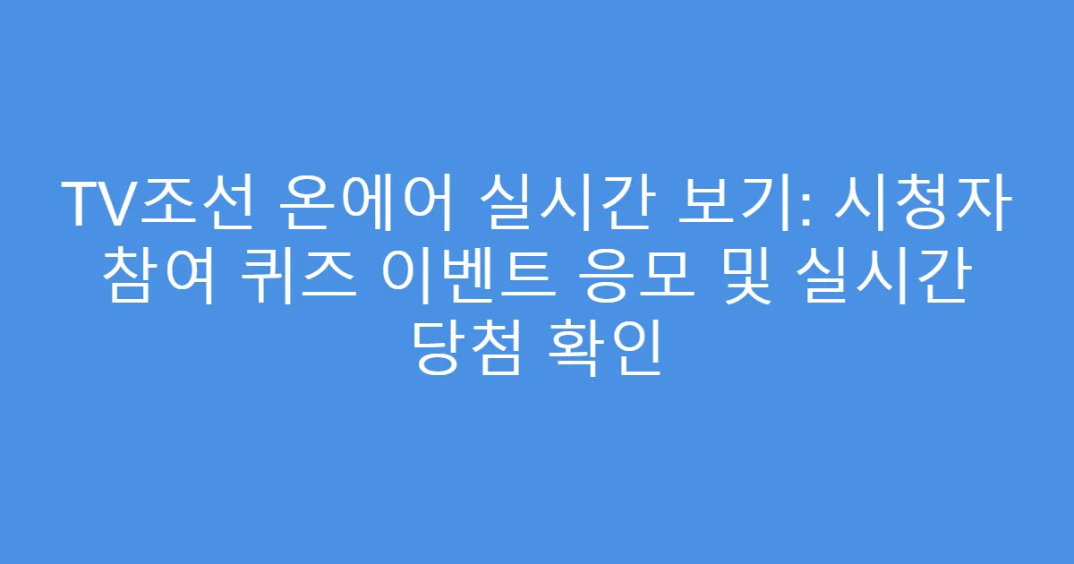 TV조선 온에어 실시간 보기: 시청자 참여 퀴즈 이벤트 응모 및 실시간 당첨 확인