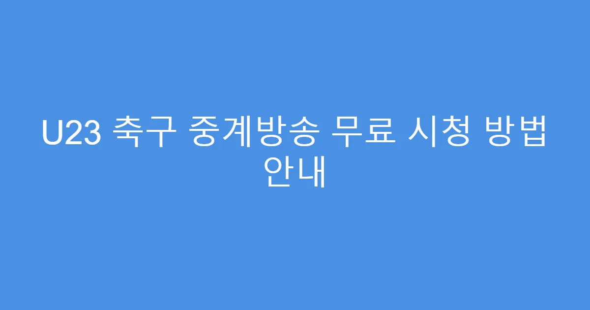 U23 축구 중계방송 무료 시청 방법 안내