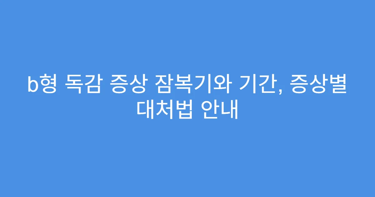 b형 독감 증상 잠복기와 기간, 증상별 대처법 안내