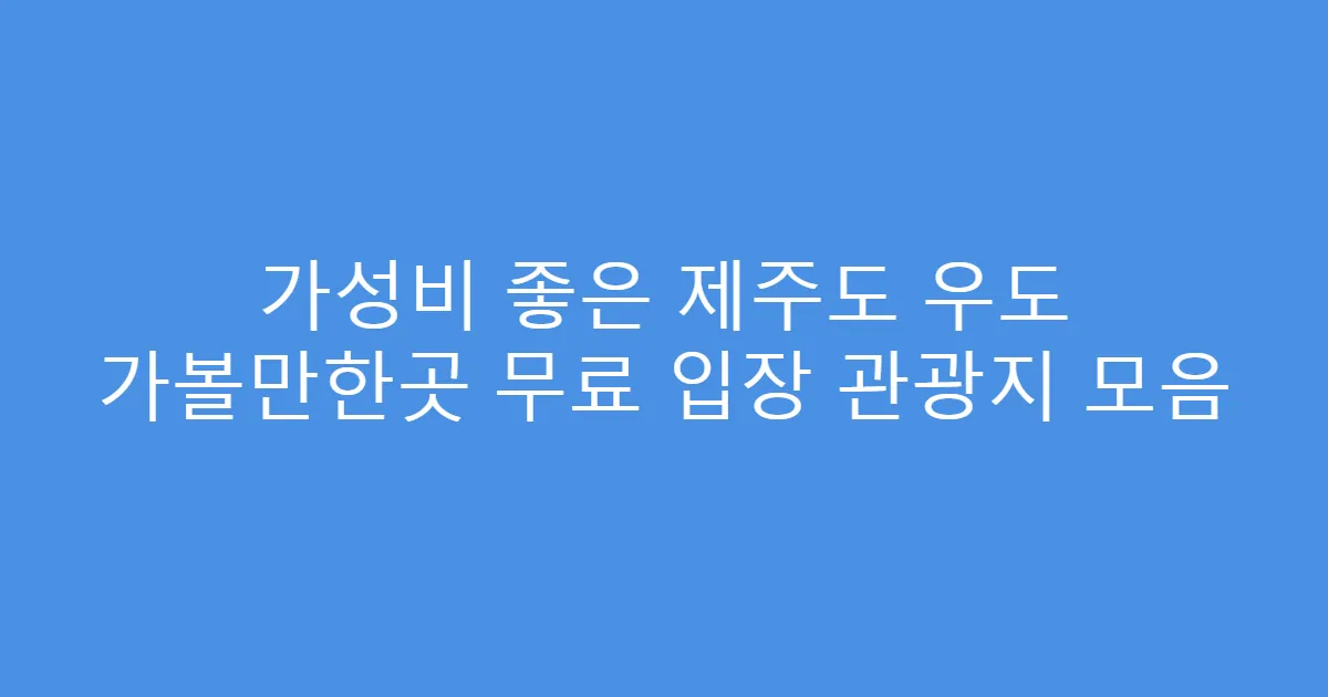 가성비 좋은 제주도 우도 가볼만한곳 무료 입장 관광지 모음