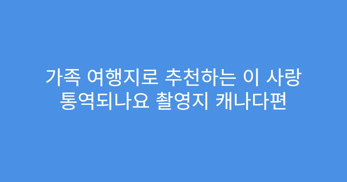가족 여행지로 추천하는 이 사랑 통역되나요 촬영지 캐나다편