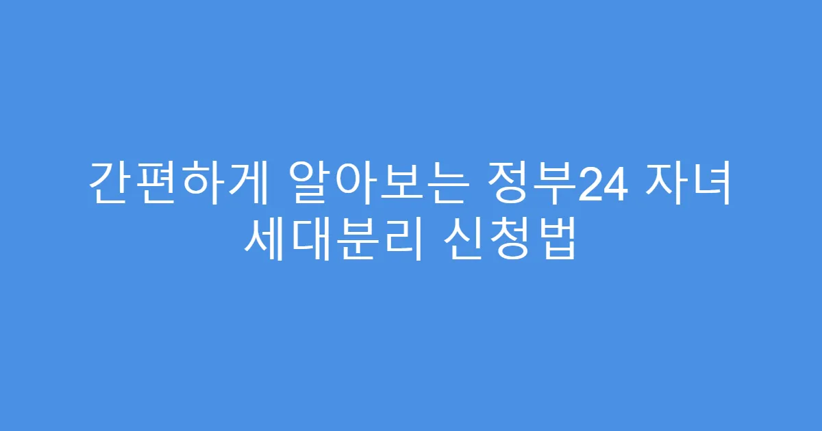 간편하게 알아보는 정부24 자녀 세대분리 신청법