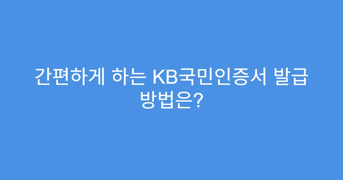 간편하게 하는 KB국민인증서 발급 방법은?