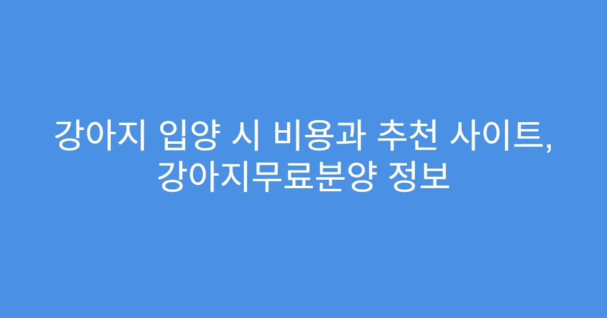 강아지 입양 시 비용과 추천 사이트, 강아지무료분양 정보