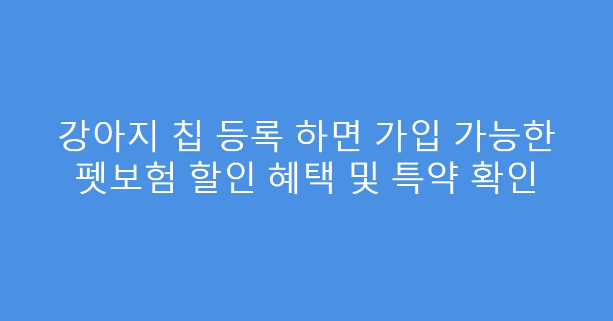 강아지 칩 등록 하면 가입 가능한 펫보험 할인 혜택 및 특약 확인