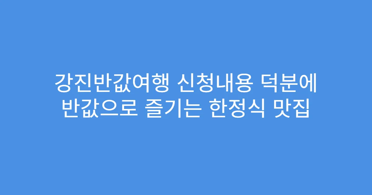 강진반값여행 신청내용 덕분에 반값으로 즐기는 한정식 맛집