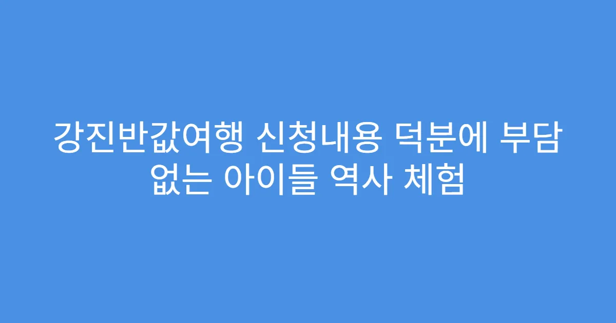 강진반값여행 신청내용 덕분에 부담 없는 아이들 역사 체험
