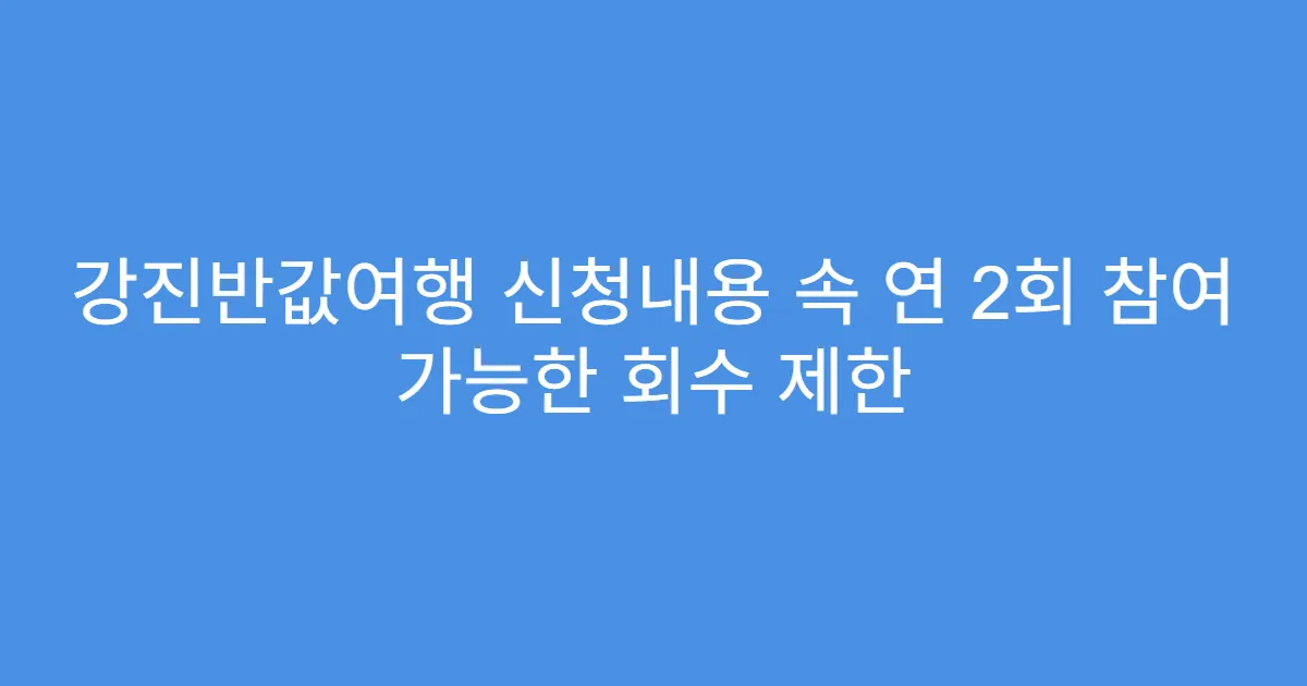 강진반값여행 신청내용 속 연 2회 참여 가능한 회수 제한