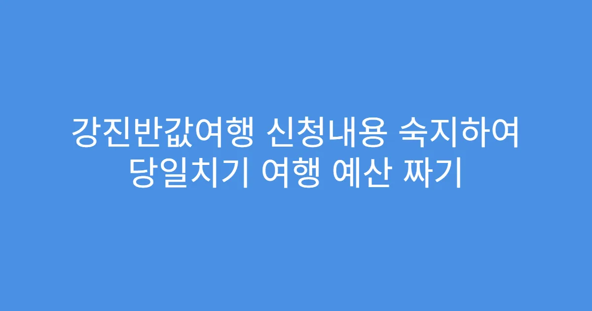 강진반값여행 신청내용 숙지하여 당일치기 여행 예산 짜기