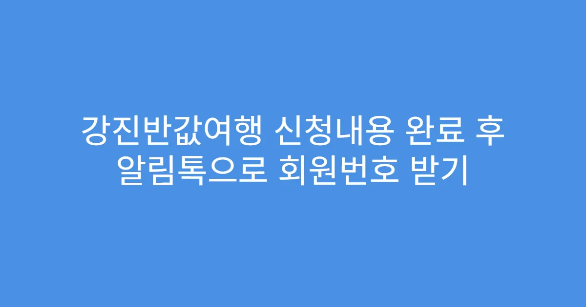 강진반값여행 신청내용 완료 후 알림톡으로 회원번호 받기