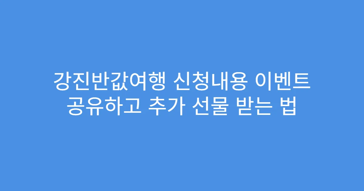 강진반값여행 신청내용 이벤트 공유하고 추가 선물 받는 법