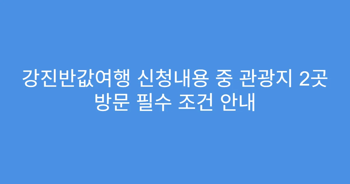 강진반값여행 신청내용 중 관광지 2곳 방문 필수 조건 안내