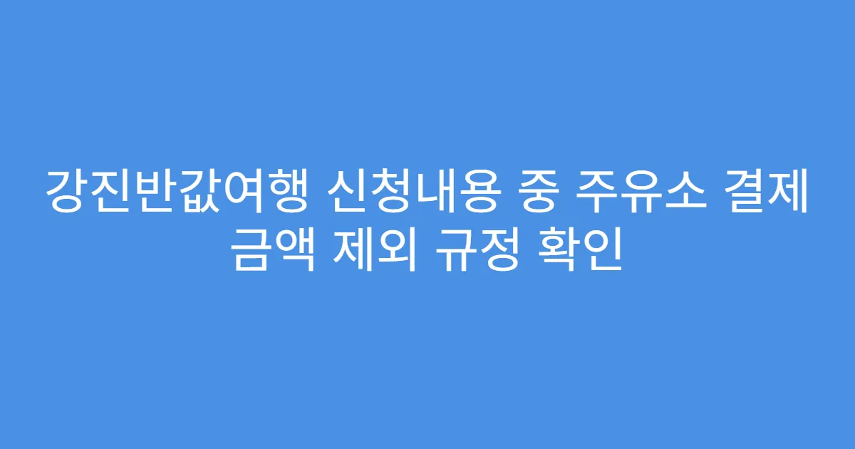 강진반값여행 신청내용 중 주유소 결제 금액 제외 규정 확인