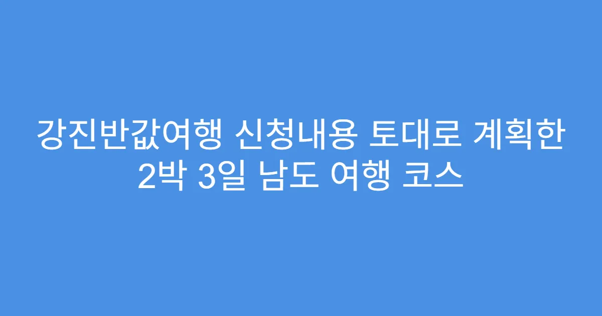 강진반값여행 신청내용 토대로 계획한 2박 3일 남도 여행 코스