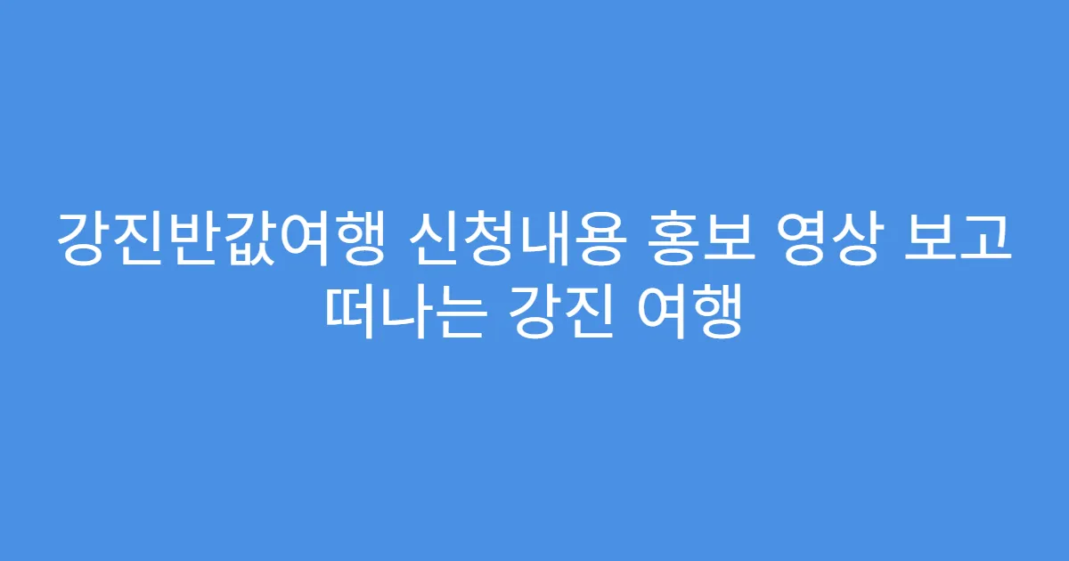 강진반값여행 신청내용 홍보 영상 보고 떠나는 강진 여행