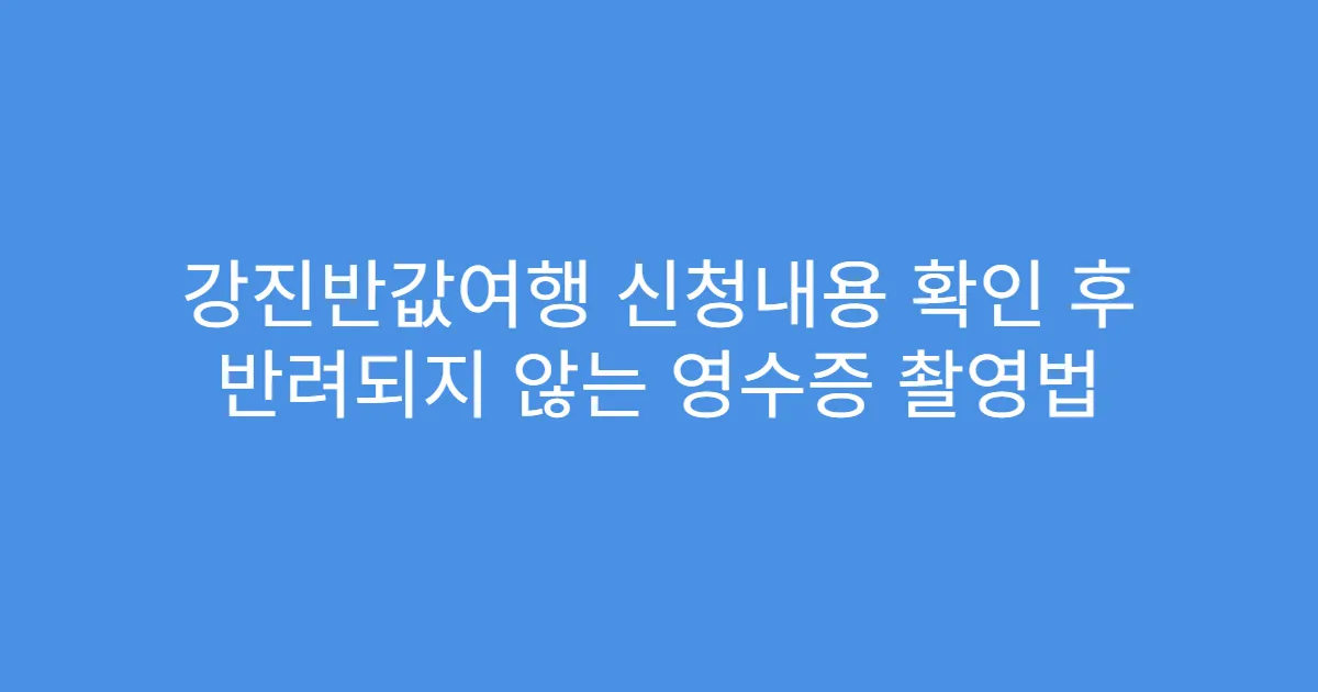 강진반값여행 신청내용 확인 후 반려되지 않는 영수증 촬영법