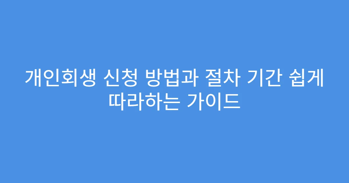 개인회생 신청 방법과 절차 기간 쉽게 따라하는 가이드