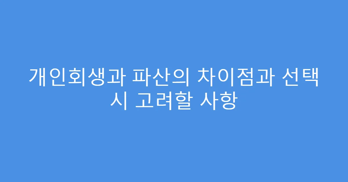 개인회생과 파산의 차이점과 선택 시 고려할 사항