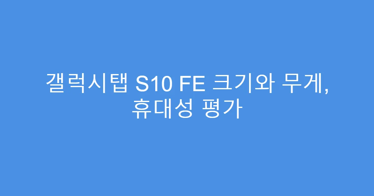 갤럭시탭 S10 FE 크기와 무게, 휴대성 평가