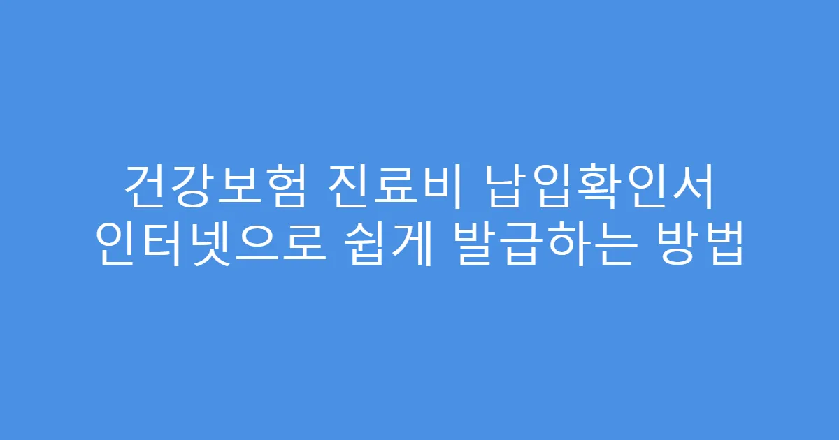 건강보험 진료비 납입확인서 인터넷으로 쉽게 발급하는 방법