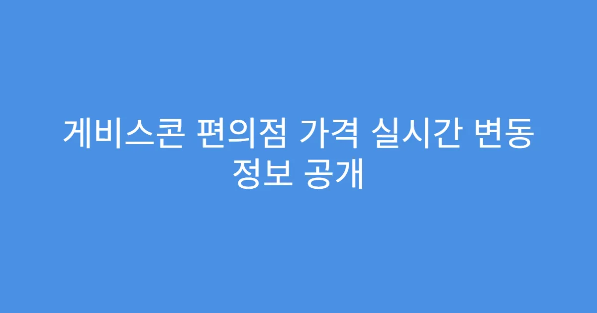 게비스콘 편의점 가격 실시간 변동 정보 공개