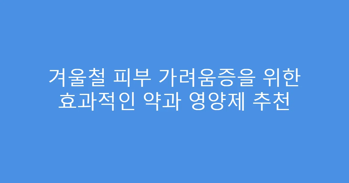 겨울철 피부 가려움증을 위한 효과적인 약과 영양제 추천