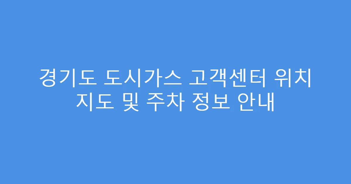 경기도 도시가스 고객센터 위치 지도 및 주차 정보 안내