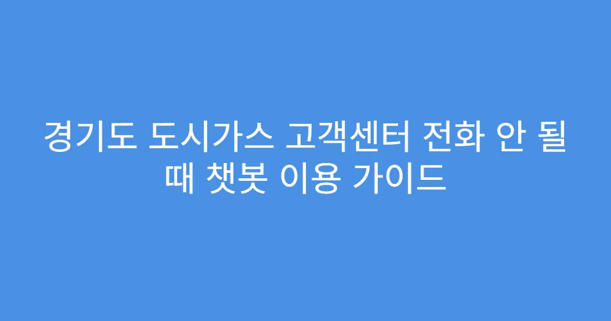 경기도 도시가스 고객센터 전화 안 될 때 챗봇 이용 가이드
