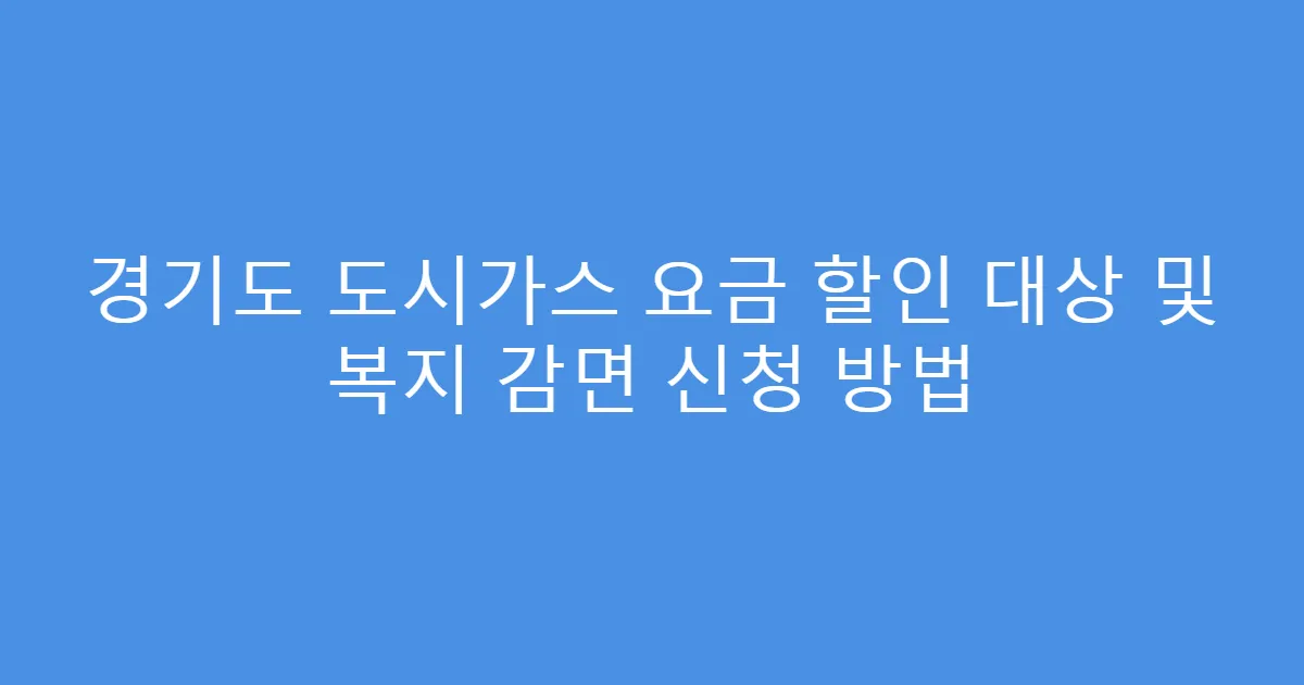 경기도 도시가스 요금 할인 대상 및 복지 감면 신청 방법