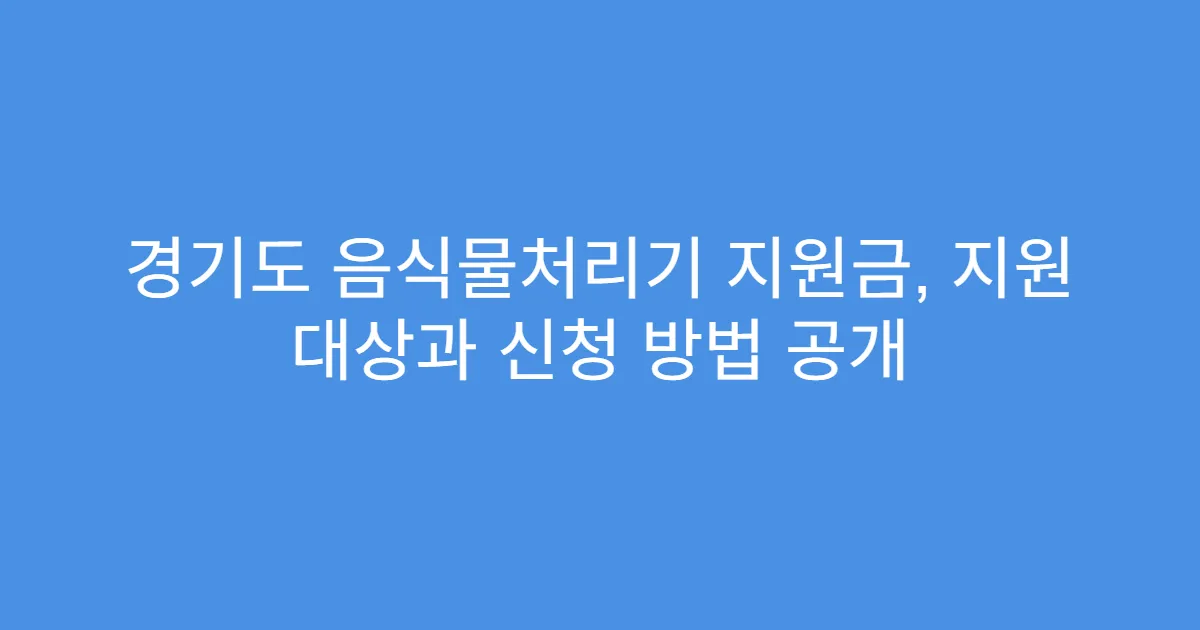 경기도 음식물처리기 지원금, 지원 대상과 신청 방법 공개