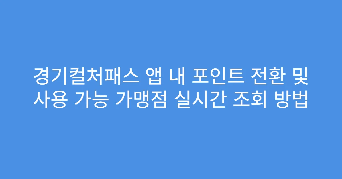 경기컬처패스 앱 내 포인트 전환 및 사용 가능 가맹점 실시간 조회 방법