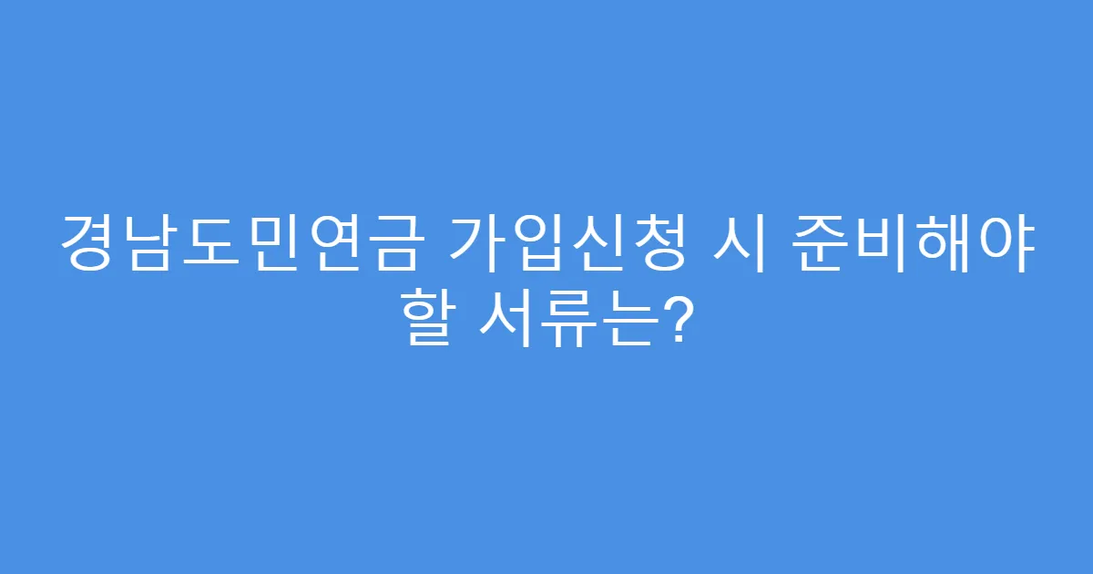 경남도민연금 가입신청 시 준비해야 할 서류는?