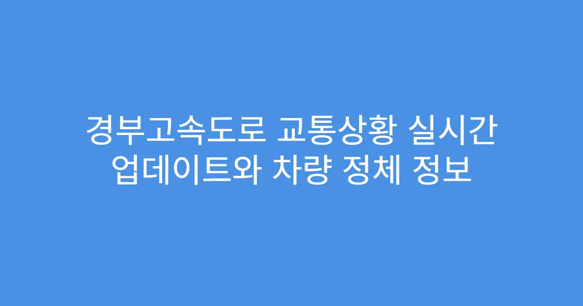 경부고속도로 교통상황 실시간 업데이트와 차량 정체 정보
